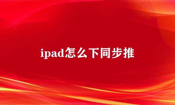 ipad怎么下同步推