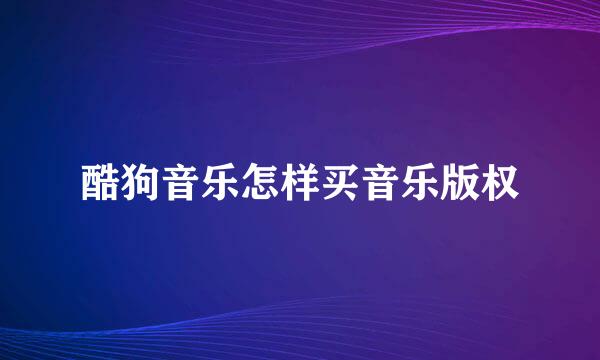 酷狗音乐怎样买音乐版权