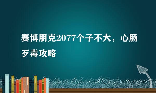 赛博朋克2077个子不大，心肠歹毒攻略