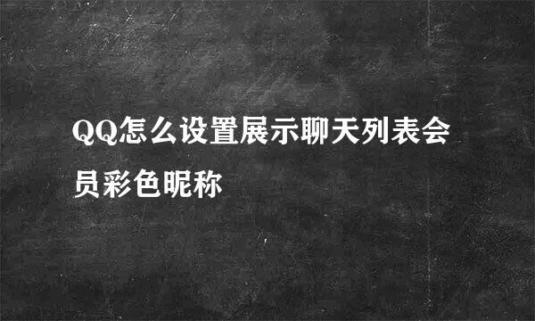 QQ怎么设置展示聊天列表会员彩色昵称