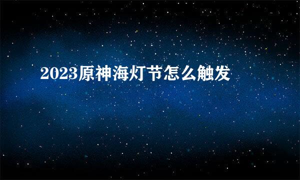 2023原神海灯节怎么触发