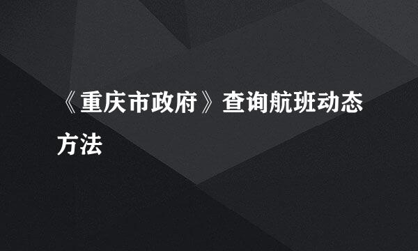 《重庆市政府》查询航班动态方法