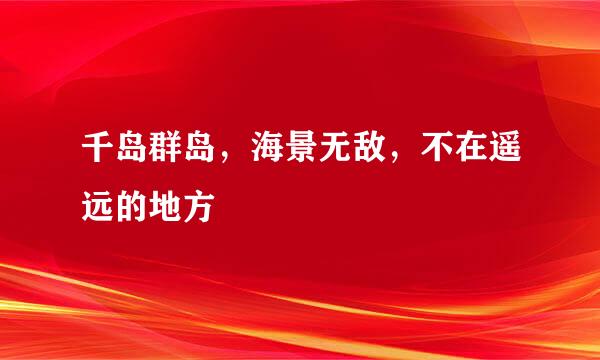 千岛群岛，海景无敌，不在遥远的地方