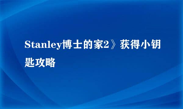 Stanley博士的家2》获得小钥匙攻略