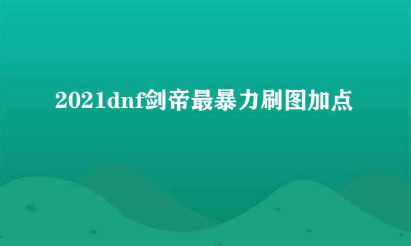 2021dnf剑帝最暴力刷图加点