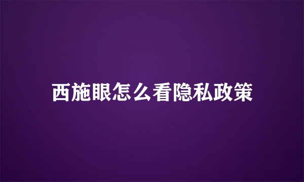 西施眼怎么看隐私政策