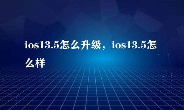 ios13.5怎么升级，ios13.5怎么样