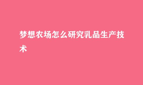 梦想农场怎么研究乳品生产技术