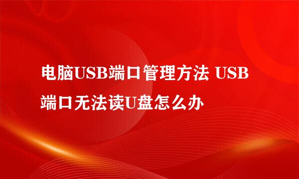 电脑USB端口管理方法 USB端口无法读U盘怎么办