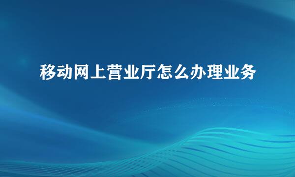 移动网上营业厅怎么办理业务