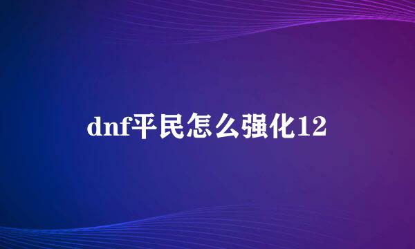 dnf平民怎么强化12