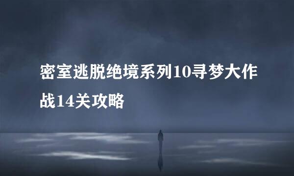 密室逃脱绝境系列10寻梦大作战14关攻略