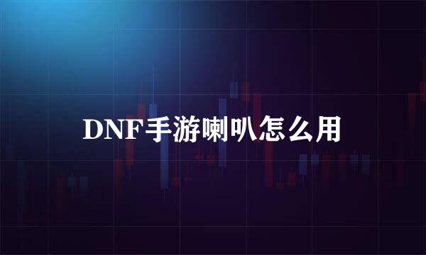 DNF手游喇叭怎么用