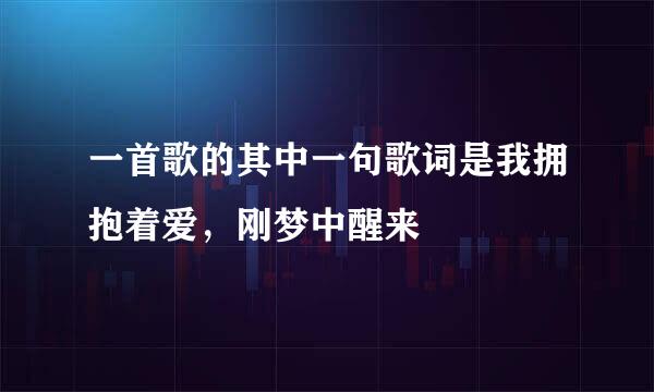 一首歌的其中一句歌词是我拥抱着爱，刚梦中醒来