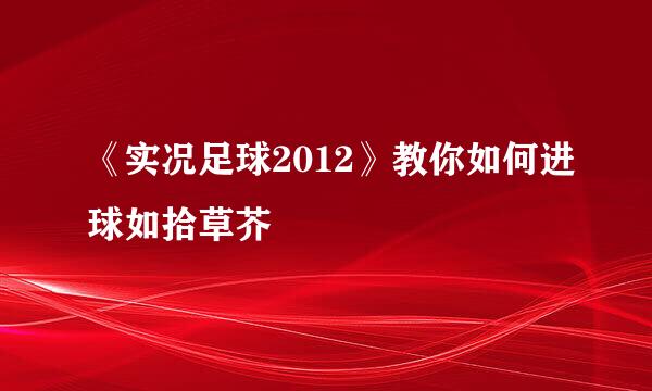 《实况足球2012》教你如何进球如拾草芥