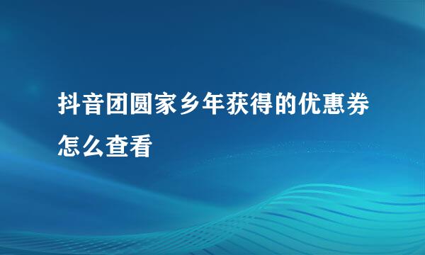 抖音团圆家乡年获得的优惠券怎么查看