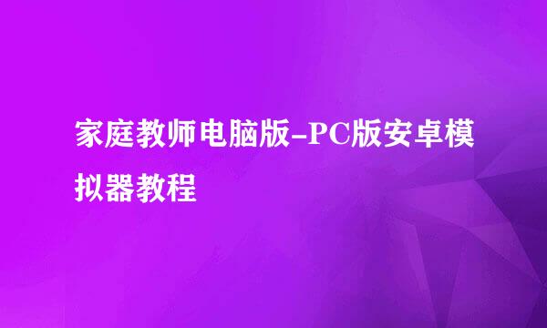 家庭教师电脑版-PC版安卓模拟器教程