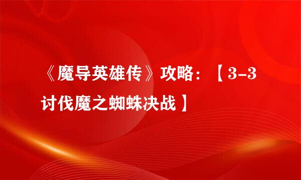 《魔导英雄传》攻略：【3-3讨伐魔之蜘蛛决战】