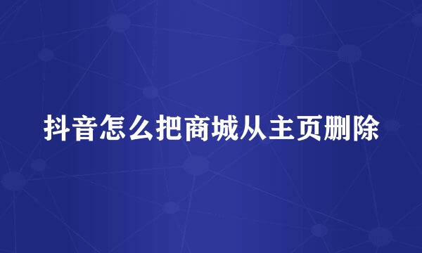 抖音怎么把商城从主页删除