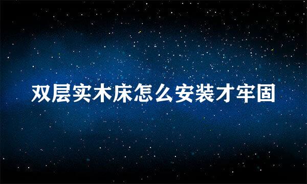 双层实木床怎么安装才牢固