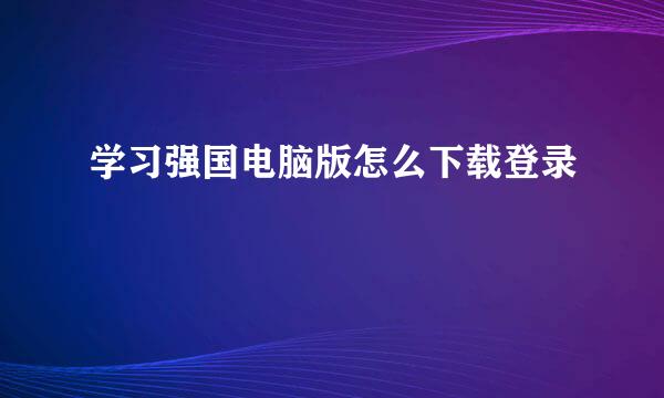 学习强国电脑版怎么下载登录