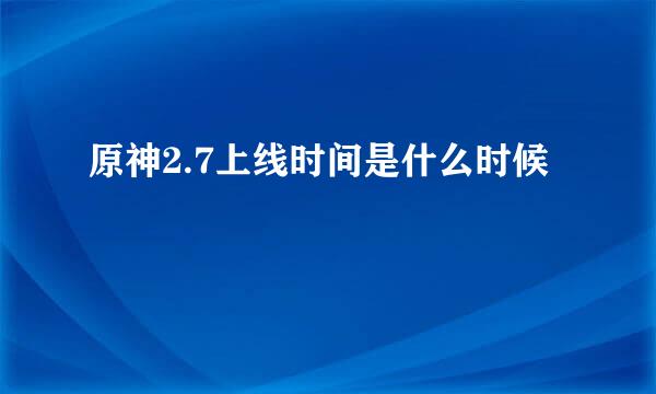 原神2.7上线时间是什么时候