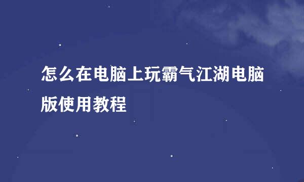 怎么在电脑上玩霸气江湖电脑版使用教程