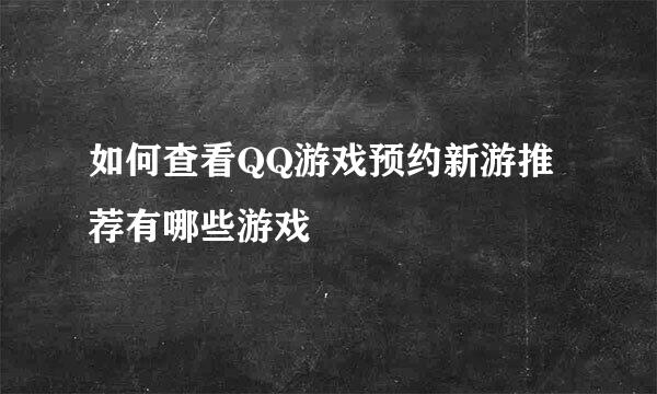 如何查看QQ游戏预约新游推荐有哪些游戏