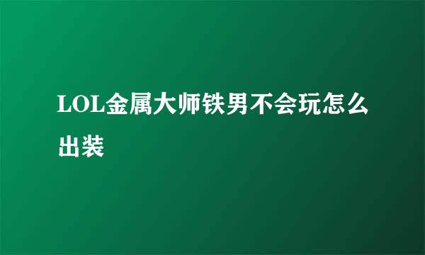 LOL金属大师铁男不会玩怎么出装