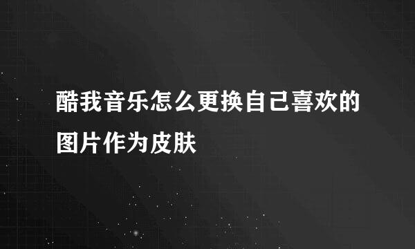 酷我音乐怎么更换自己喜欢的图片作为皮肤