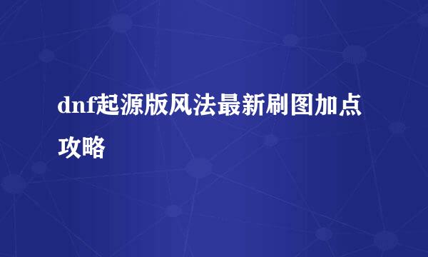 dnf起源版风法最新刷图加点攻略