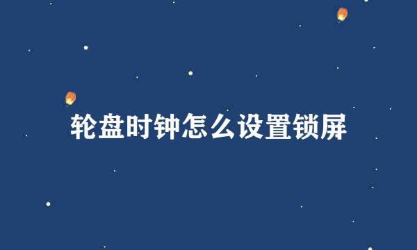 轮盘时钟怎么设置锁屏