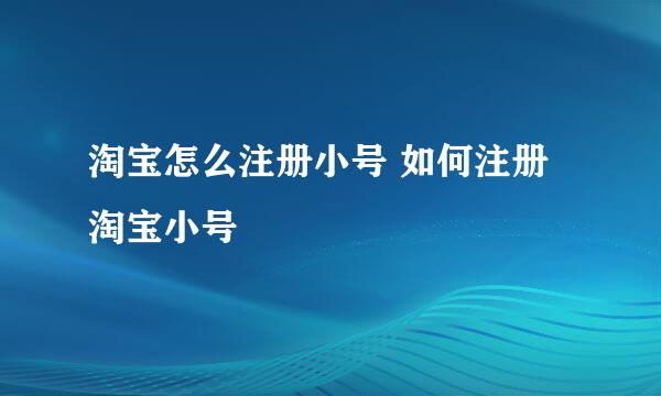 淘宝怎么注册小号 如何注册淘宝小号