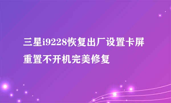 三星i9228恢复出厂设置卡屏重置不开机完美修复