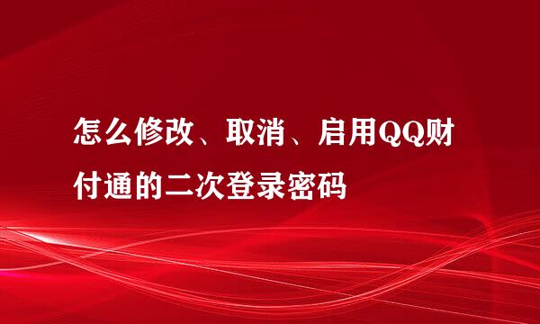 怎么修改、取消、启用QQ财付通的二次登录密码