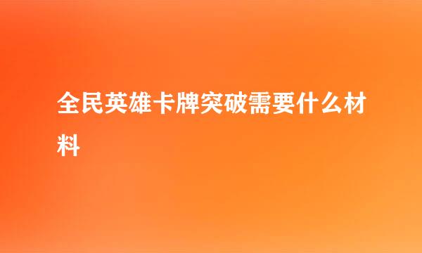 全民英雄卡牌突破需要什么材料