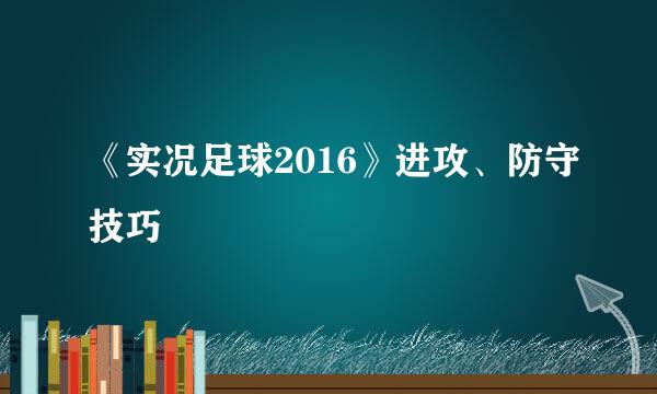 《实况足球2016》进攻、防守技巧