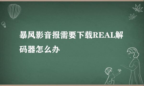 暴风影音报需要下载REAL解码器怎么办