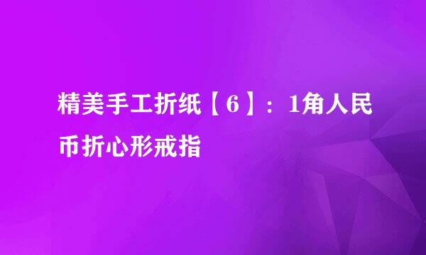 精美手工折纸【6】：1角人民币折心形戒指