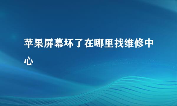 苹果屏幕坏了在哪里找维修中心