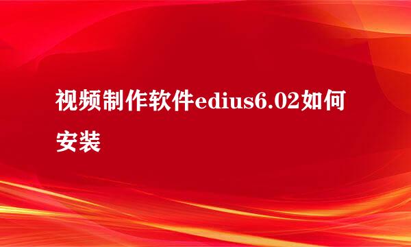 视频制作软件edius6.02如何安装