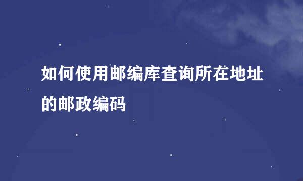 如何使用邮编库查询所在地址的邮政编码