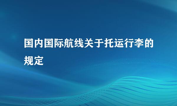 国内国际航线关于托运行李的规定