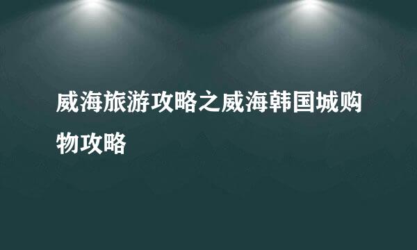 威海旅游攻略之威海韩国城购物攻略