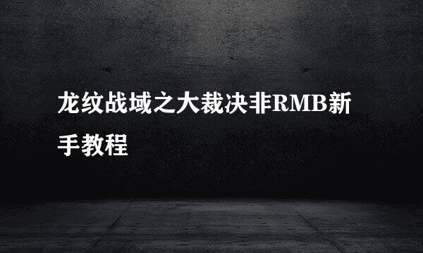 龙纹战域之大裁决非RMB新手教程