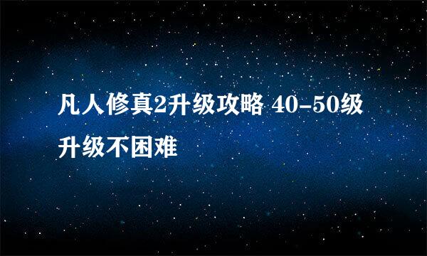 凡人修真2升级攻略 40-50级升级不困难