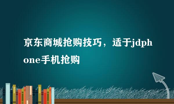 京东商城抢购技巧，适于jdphone手机抢购