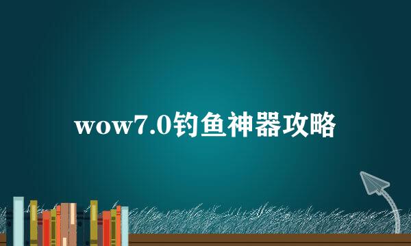 wow7.0钓鱼神器攻略