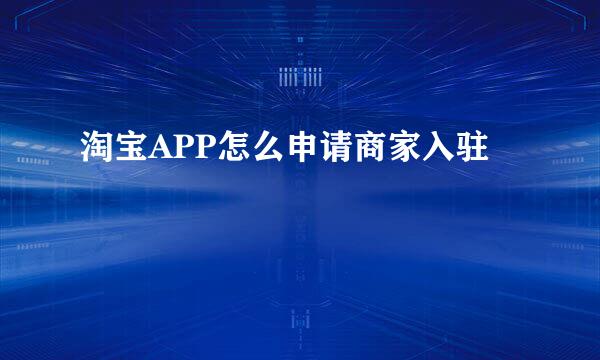 淘宝APP怎么申请商家入驻