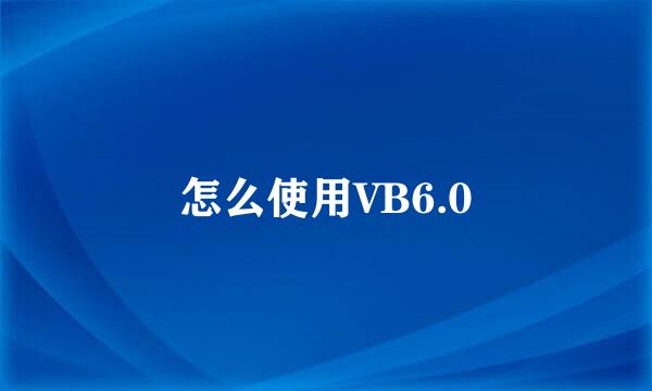 怎么使用VB6.0